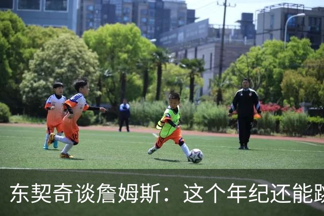 东契奇谈詹姆斯：这个年纪还能跳那么高太疯狂 从他身上学到很多