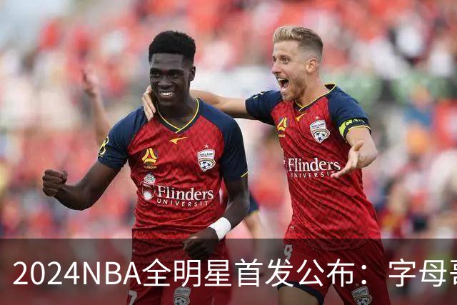 2024NBA全明星首发公布：字母哥票王 库里落选
