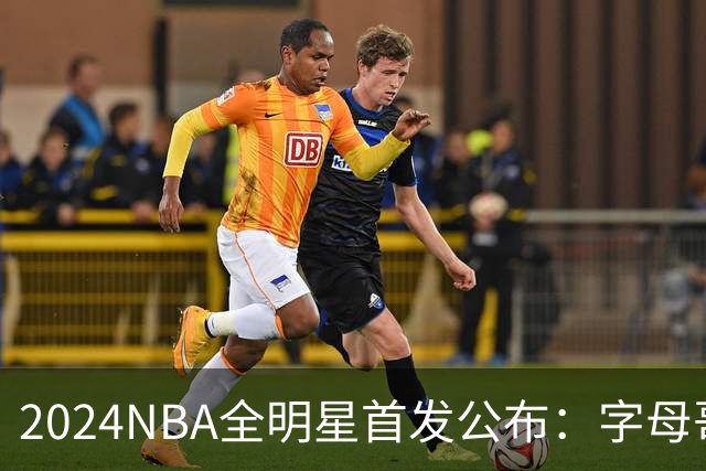 2024NBA全明星首发公布：字母哥票王 库里落选